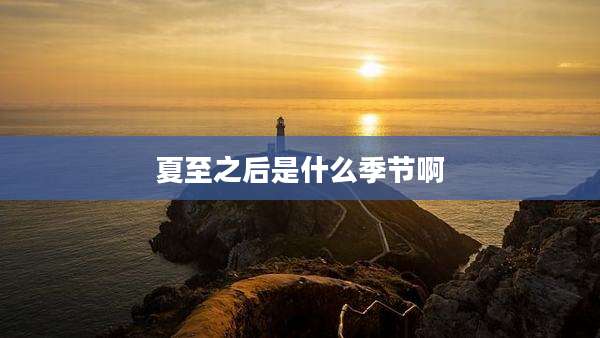 夏至之后是什么季节啊