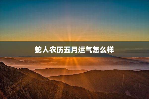 蛇人农历五月运气怎么样