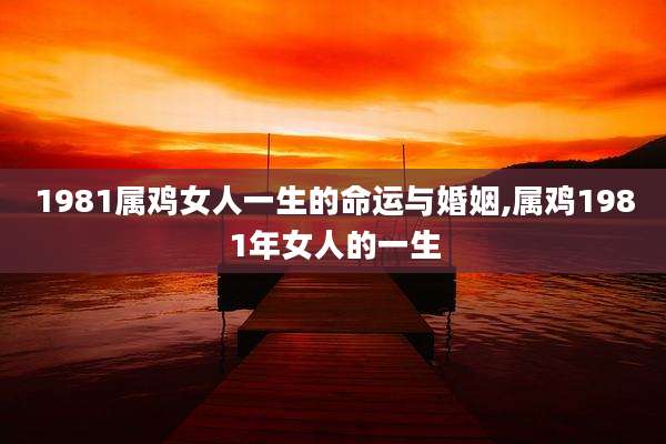 1981属鸡女人一生的命运与婚姻,属鸡1981年女人的一生