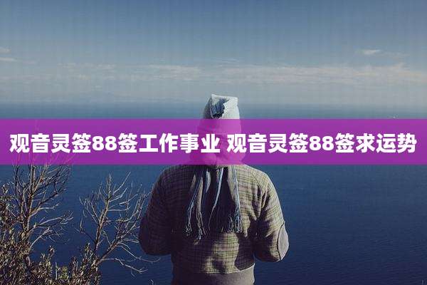 观音灵签88签工作事业 观音灵签88签求运势