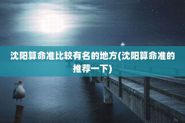 沈阳算命准比较有名的地方(沈阳算命准的推荐一下)