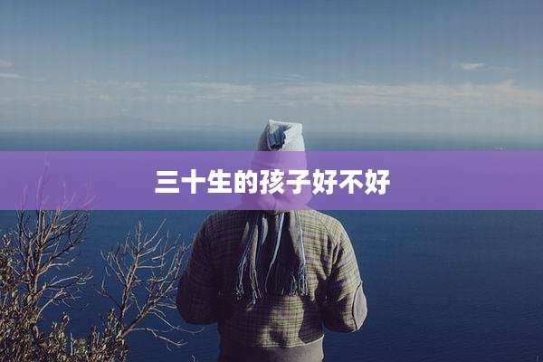 三十生的孩子好不好