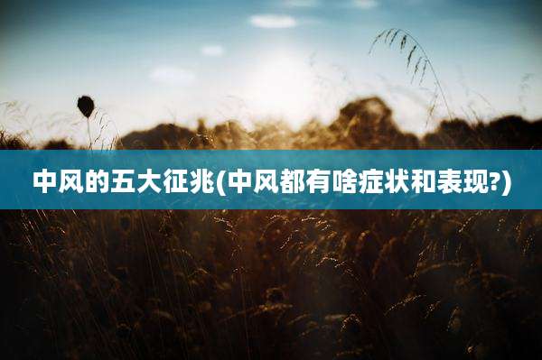 中风的五大征兆(中风都有啥症状和表现?)