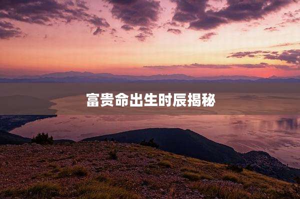富贵命出生时辰揭秘