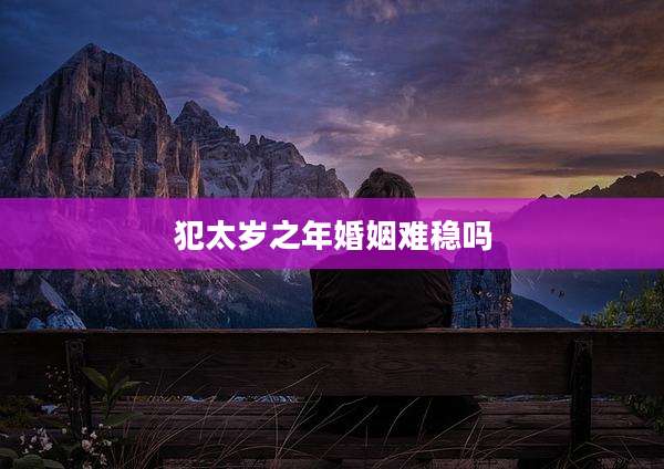 犯太岁之年婚姻难稳吗