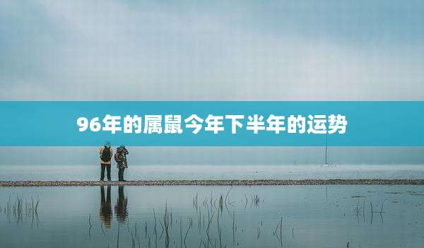 96年的属鼠今年下半年的运势