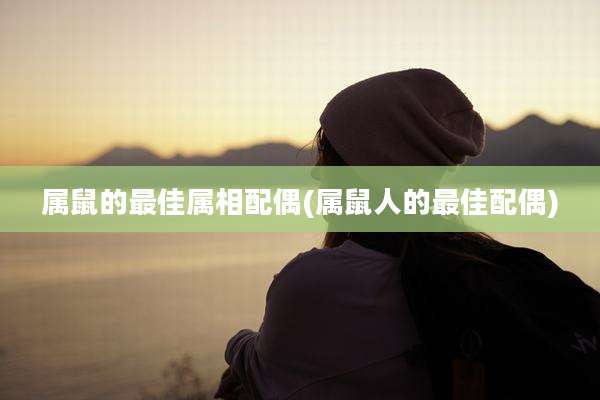 属鼠的最佳属相配偶(属鼠人的最佳配偶)