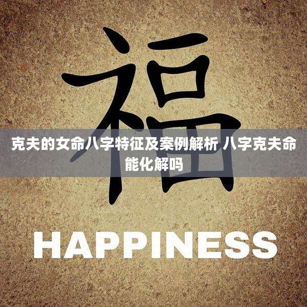 克夫的女命八字特征及案例解析 八字克夫命能化解吗