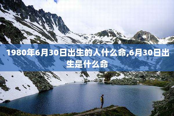1980年6月30日出生的人什么命,6月30日出生是什么命