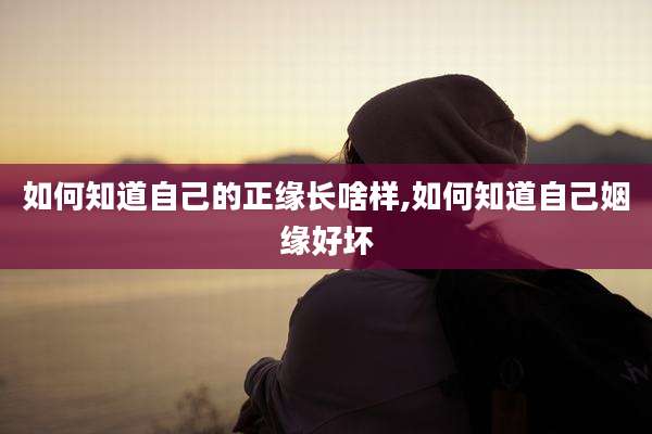如何知道自己的正缘长啥样,如何知道自己姻缘好坏