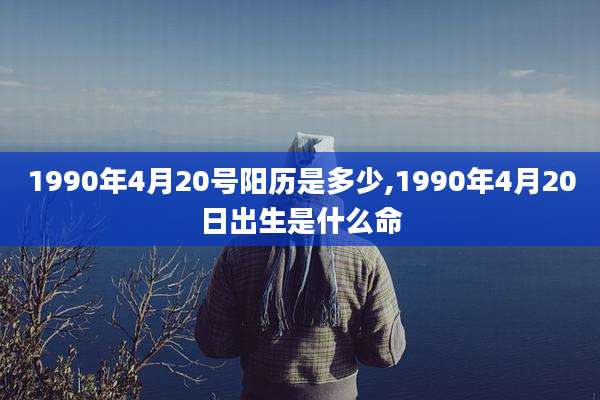 1990年4月20号阳历是多少,1990年4月20日出生是什么命