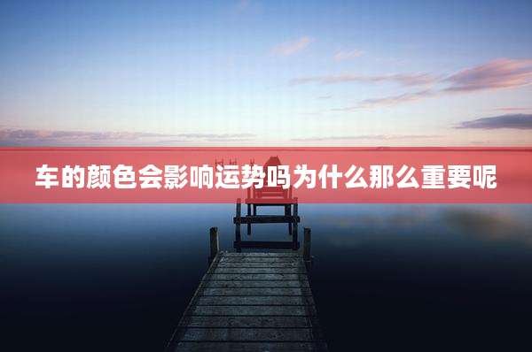 车的颜色会影响运势吗为什么那么重要呢