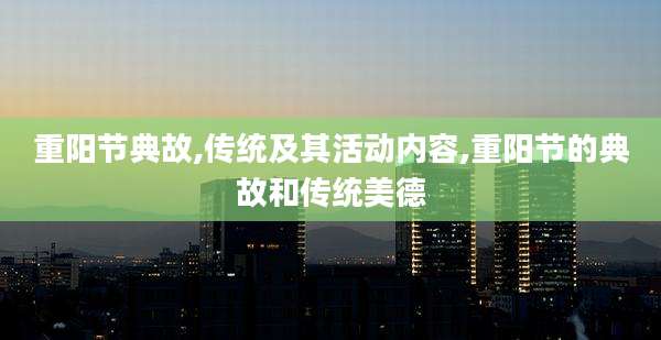 重阳节典故,传统及其活动内容,重阳节的典故和传统美德