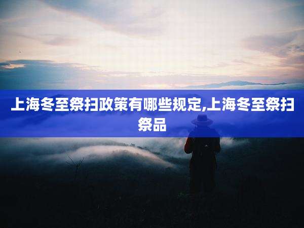上海冬至祭扫政策有哪些规定,上海冬至祭扫祭品