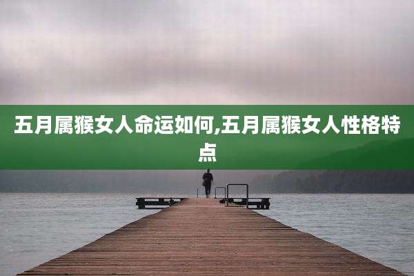五月属猴女人命运如何,五月属猴女人性格特点