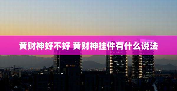 黄财神好不好 黄财神挂件有什么说法