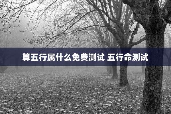 算五行属什么免费测试 五行命测试
