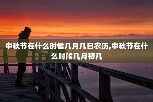 中秋节在什么时候几月几日农历,中秋节在什么时候几月初几
