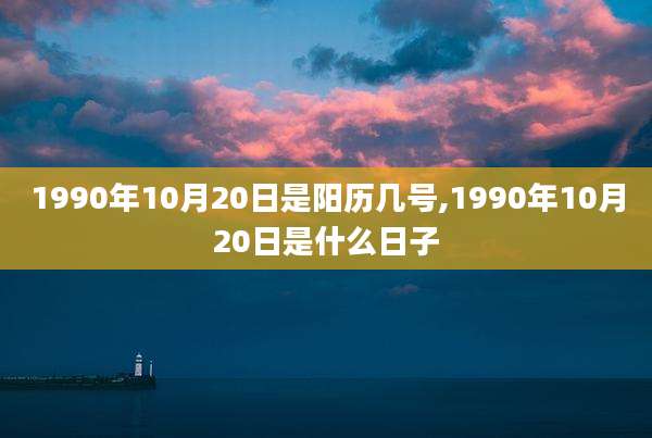 1990年10月20日是阳历几号,1990年10月20日是什么日子