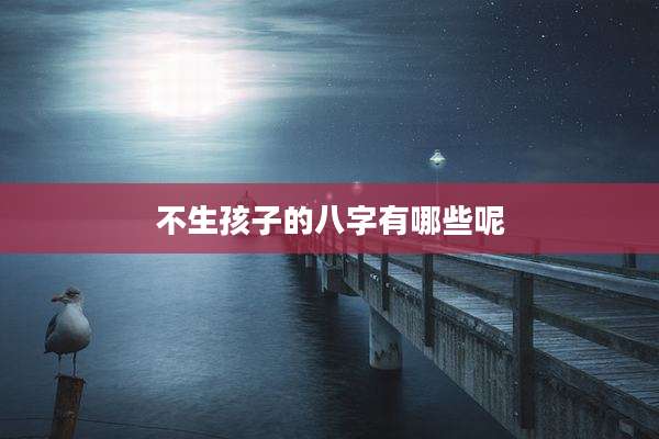 不生孩子的八字有哪些呢