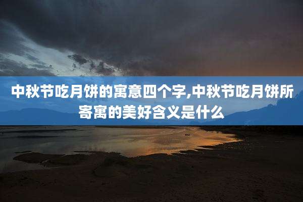 中秋节吃月饼的寓意四个字,中秋节吃月饼所寄寓的美好含义是什么