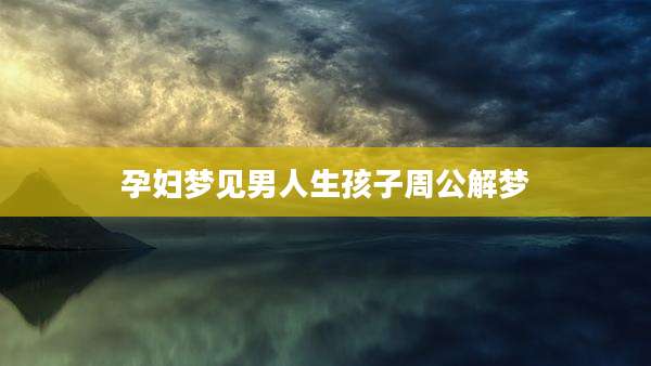 孕妇梦见男人生孩子周公解梦