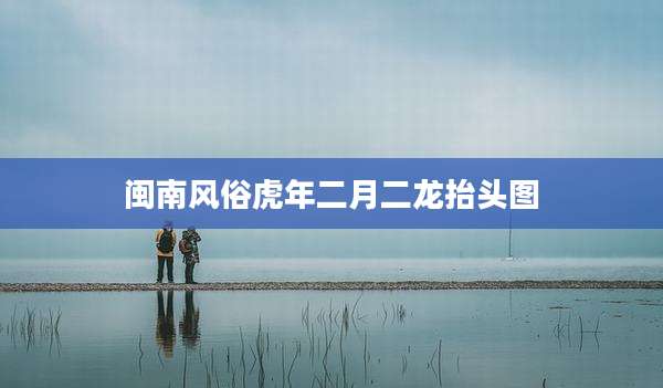 闽南风俗虎年二月二龙抬头图