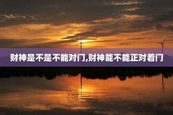 财神是不是不能对门,财神能不能正对着门