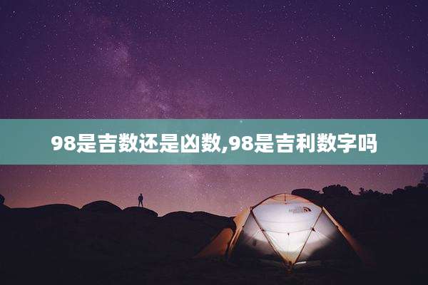 98是吉数还是凶数,98是吉利数字吗