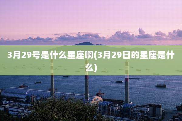 3月29号是什么星座啊(3月29日的星座是什么)