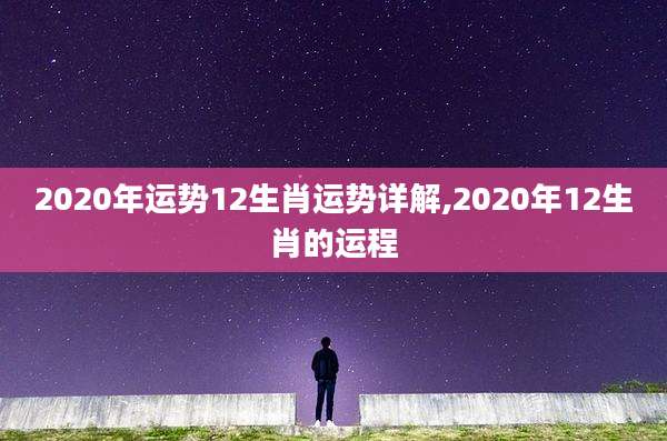 2020年运势12生肖运势详解,2020年12生肖的运程