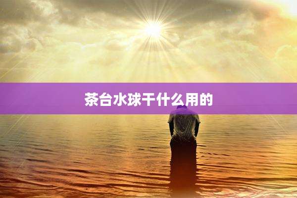 茶台水球干什么用的