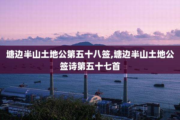 塘边半山土地公第五十八签,塘边半山土地公签诗第五十七首