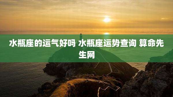 水瓶座的运气好吗 水瓶座运势查询 算命先生网