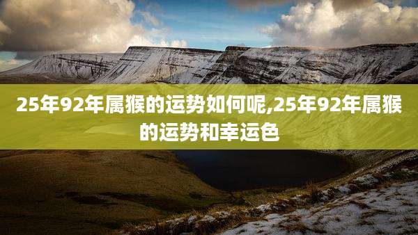 25年92年属猴的运势如何呢,25年92年属猴的运势和幸运色