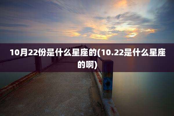 10月22份是什么星座的(10.22是什么星座的啊)