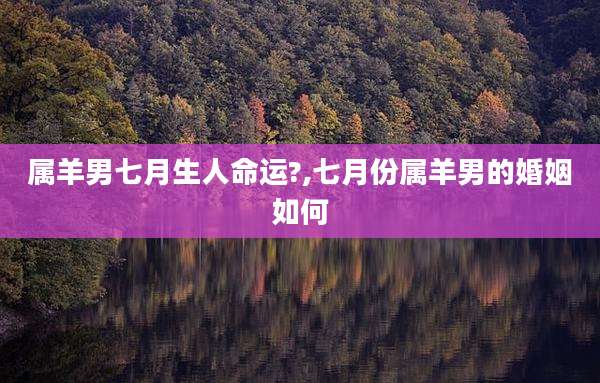 属羊男七月生人命运?,七月份属羊男的婚姻如何