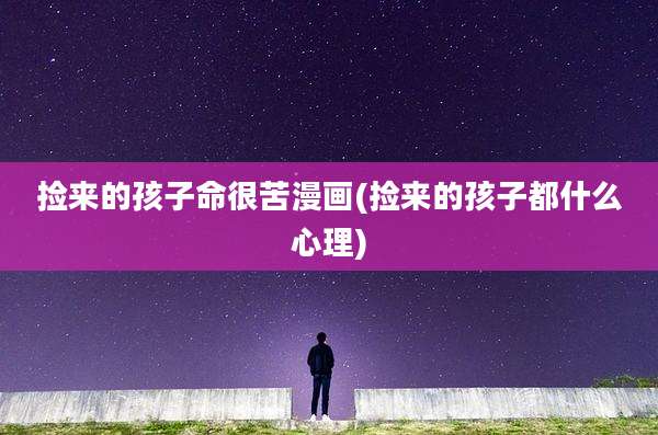 捡来的孩子命很苦漫画(捡来的孩子都什么心理)