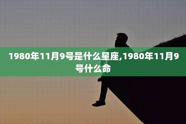 1980年11月9号是什么星座,1980年11月9号什么命