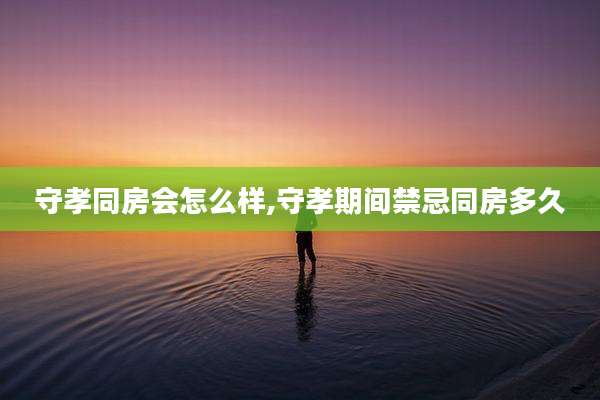 守孝同房会怎么样,守孝期间禁忌同房多久