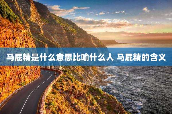 马屁精是什么意思比喻什么人 马屁精的含义