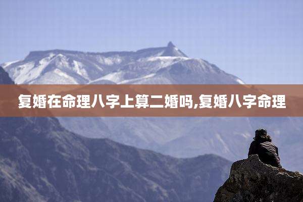 复婚在命理八字上算二婚吗,复婚八字命理