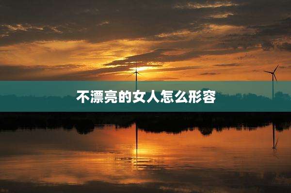不漂亮的女人怎么形容