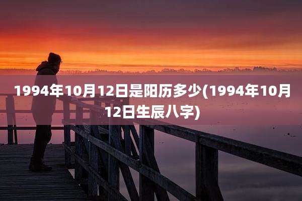 1994年10月12日是阳历多少(1994年10月12日生辰八字)