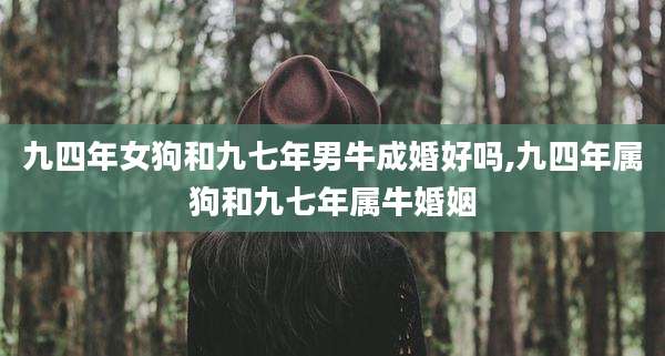 九四年女狗和九七年男牛成婚好吗,九四年属狗和九七年属牛婚姻