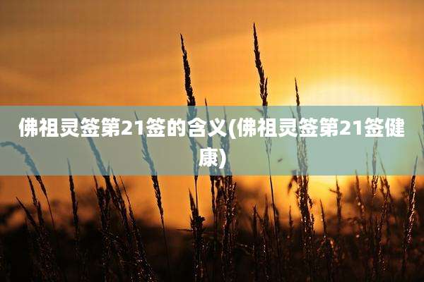 佛祖灵签第21签的含义(佛祖灵签第21签健康)