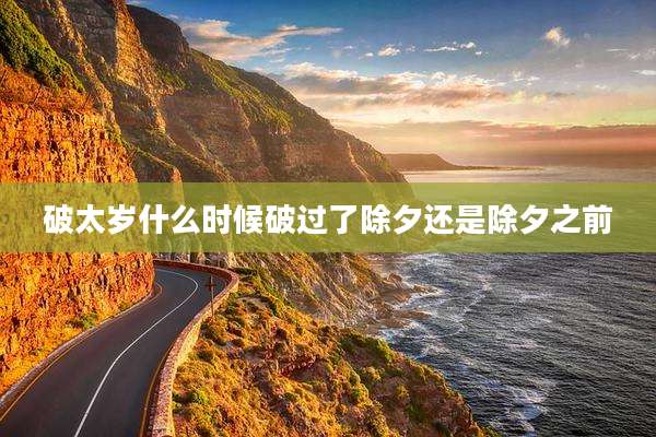 破太岁什么时候破过了除夕还是除夕之前