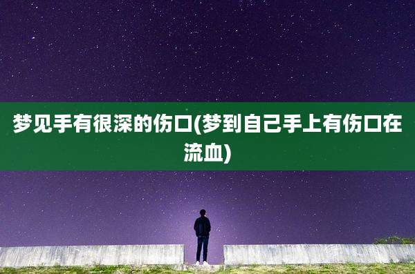 梦见手有很深的伤口(梦到自己手上有伤口在流血)