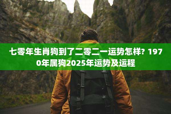 七零年生肖狗到了二零二一运势怎样? 1970年属狗2025年运势及运程