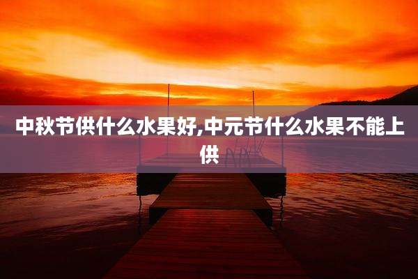 中秋节供什么水果好,中元节什么水果不能上供